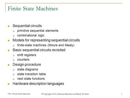 VII - Finite State Machines © Copyright 2004, Gaetano Borriello and Randy H. Katz 1 Finite State Machines Sequential circuits  primitive sequential elements.