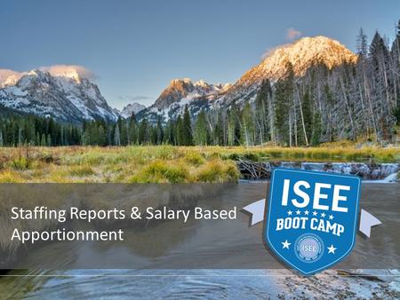 Staffing Reports & Salary Based Apportionment. PROVIDED BY THE IDAHO STATE DEPARTMENT OF EDUCATION ISEE Staffing Reports 1.Salary Based Apportionment.
