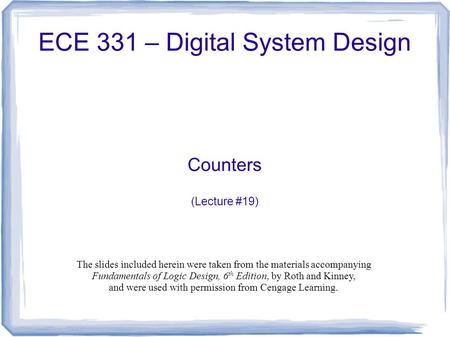 ECE 331 – Digital System Design Counters (Lecture #19) The slides included herein were taken from the materials accompanying Fundamentals of Logic Design,