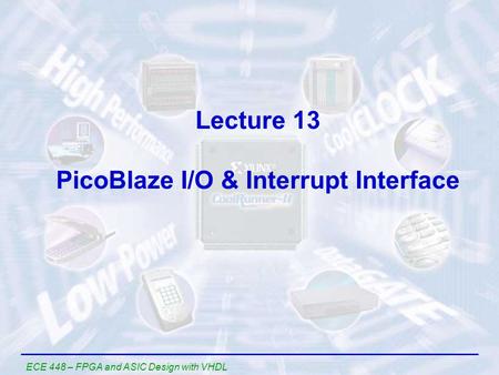 ECE 448 – FPGA and ASIC Design with VHDL Lecture 13 PicoBlaze I/O & Interrupt Interface.