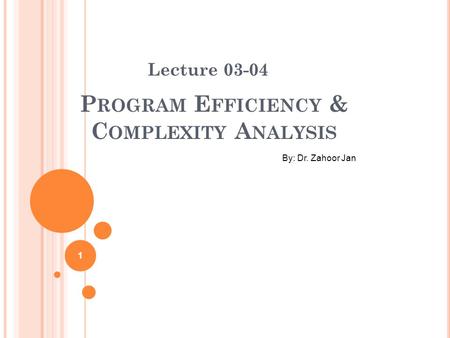 P ROGRAM E FFICIENCY & C OMPLEXITY A NALYSIS Lecture 03-04 By: Dr. Zahoor Jan 1.