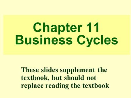 Chapter 11 Business Cycles These slides supplement the textbook, but should not replace reading the textbook.