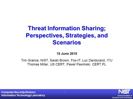 National Institute of Standards and Technology Computer Security Division Information Technology Laboratory Threat Information Sharing; Perspectives, Strategies,