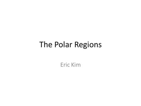 The Polar Regions Eric Kim. What are the Polar Regions? The polar regions are the areas around the poles of the Earth. The North Pole stands in the Arctic.