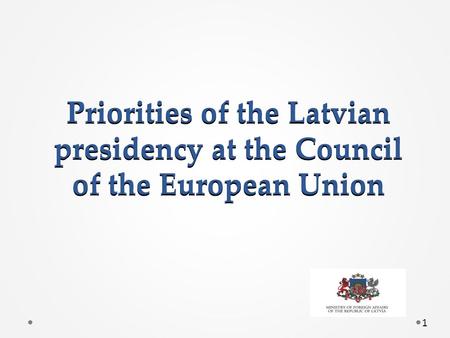 Priorities of the Latvian presidency at the Council of the European Union 1.