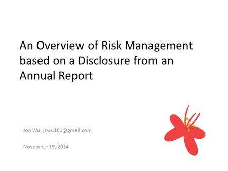An Overview of Risk Management based on a Disclosure from an Annual Report Jon Wu, November 19, 2014.