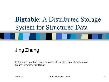 7/2/2015EECS 584, Fall 20111 Bigtable: A Distributed Storage System for Structured Data Jing Zhang Reference: Handling Large Datasets at Google: Current.