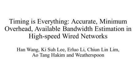 Timing is Everything: Accurate, Minimum Overhead, Available Bandwidth Estimation in High-speed Wired Networks Han Wang, Ki Suh Lee, Erluo Li, Chiun Lin.