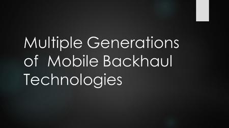 Multiple Generations of Mobile Backhaul Technologies.