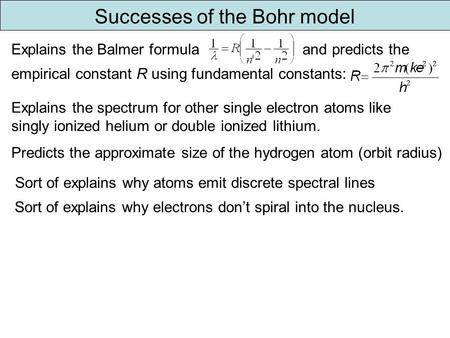 Successes of the Bohr model Explains the Balmer formula and predicts the empirical constant R using fundamental constants: Explains the spectrum for other.