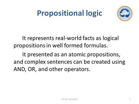 Propositional logic It represents real-world facts as logical propositions in well formed formulas. It presented as an atomic propositions, and complex.