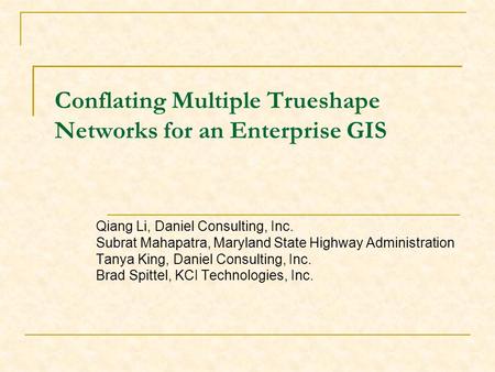 Conflating Multiple Trueshape Networks for an Enterprise GIS Qiang Li, Daniel Consulting, Inc. Subrat Mahapatra, Maryland State Highway Administration.