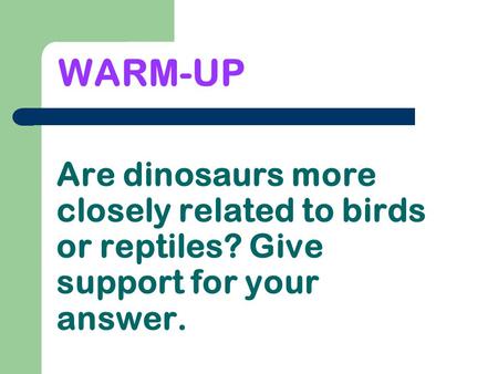 Are dinosaurs more closely related to birds or reptiles? Give support for your answer. WARM-UP.