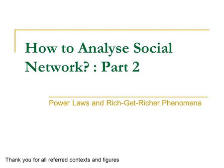 How to Analyse Social Network? : Part 2 Power Laws and Rich-Get-Richer Phenomena Thank you for all referred contexts and figures.