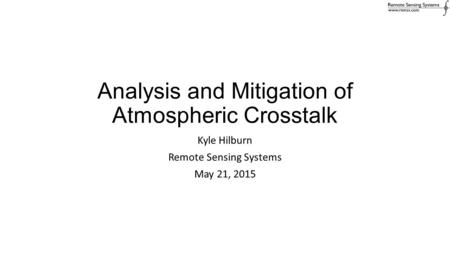 Analysis and Mitigation of Atmospheric Crosstalk Kyle Hilburn Remote Sensing Systems May 21, 2015.