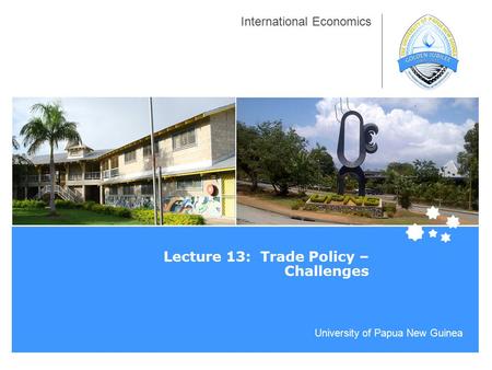 University of Papua New Guinea International Economics Lecture 13: Trade Policy – Challenges.