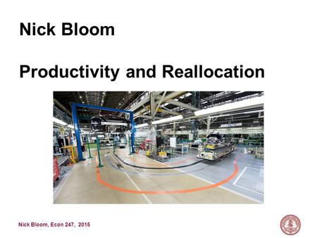 Nick Bloom, Econ 247, 2015 Nick Bloom Productivity and Reallocation.