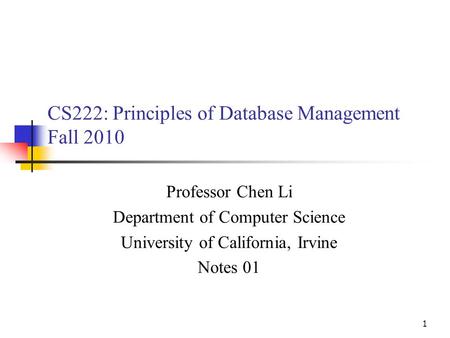 1 CS222: Principles of Database Management Fall 2010 Professor Chen Li Department of Computer Science University of California, Irvine Notes 01.