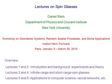Lectures on Spin Glasses Daniel Stein Department of Physics and Courant Institute New York University Workshop on Disordered Systems, Random Spatial Processes,
