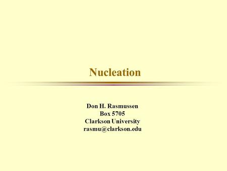 Nucleation Don H. Rasmussen Box 5705 Clarkson University