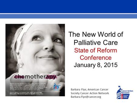 The New World of Palliative Care State of Reform Conference January 8, 2015 Barbara Flye, American Cancer Society Cancer Action Network