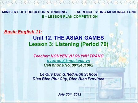 MINISTRY OF EDUCATION & TRAINING LAURENCE S’TING MEMORIAL FUND E – LESSON PLAN COMPETITION Basic English 11: Unit 12. THE ASIAN GAMES Lesson 3: Listening.