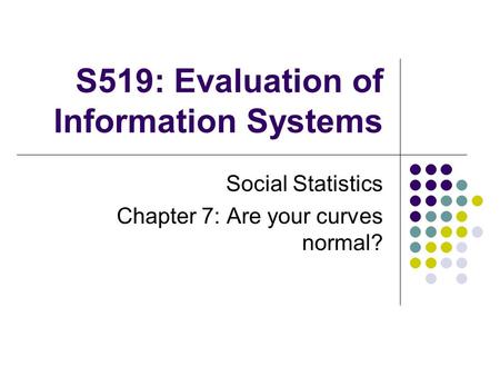 S519: Evaluation of Information Systems Social Statistics Chapter 7: Are your curves normal?