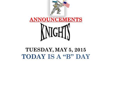 ANNOUNCEMENTS ANNOUNCEMENTS TUESDAY, MAY 5, 2015 TODAY IS A “B” DAY.