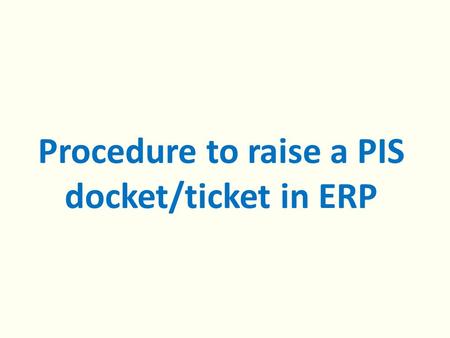 Procedure to raise a PIS docket/ticket in ERP