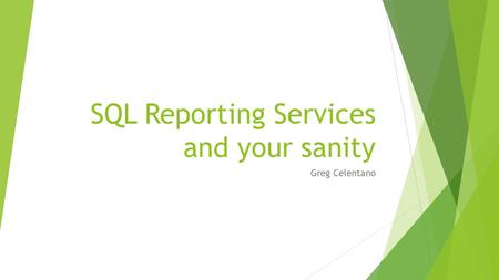 SQL Reporting Services and your sanity Greg Celentano.