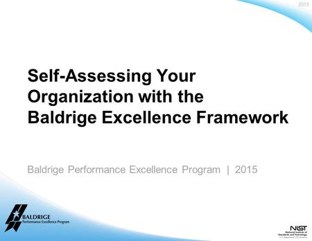 2015 Baldrige Performance Excellence Program | www.nist.gov/baldrige Baldrige Performance Excellence Program | 2015 Self-Assessing Your Organization with.