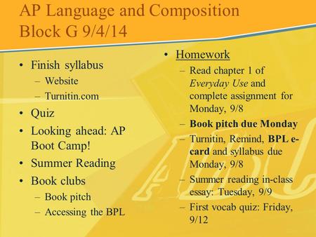 AP Language and Composition Block G 9/4/14 Finish syllabus –Website –Turnitin.com Quiz Looking ahead: AP Boot Camp! Summer Reading Book clubs –Book pitch.
