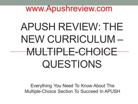 APUSH REVIEW: THE NEW CURRICULUM – MULTIPLE-CHOICE QUESTIONS Everything You Need To Know About The Multiple-Choice Section To Succeed In APUSH www.Apushreview.com.