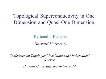 Topological Superconductivity in One Dimension and Quasi-One Dimension Bertrand I. Halperin Harvard University Conference on Topological Insulators and.