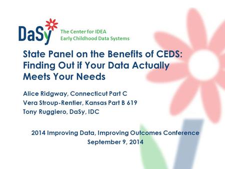 The Center for IDEA Early Childhood Data Systems 2014 Improving Data, Improving Outcomes Conference September 9, 2014 State Panel on the Benefits of CEDS: