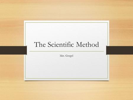 The Scientific Method Mrs. Gergel.
