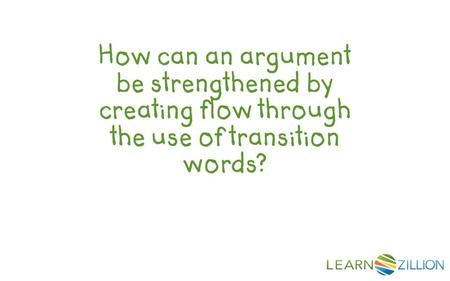 How can an argument be strengthened by creating flow through the use of transition words?