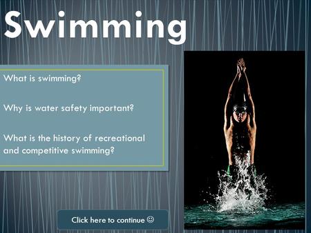 What is swimming? Why is water safety important? What is the history of recreational and competitive swimming? Click here to continue.