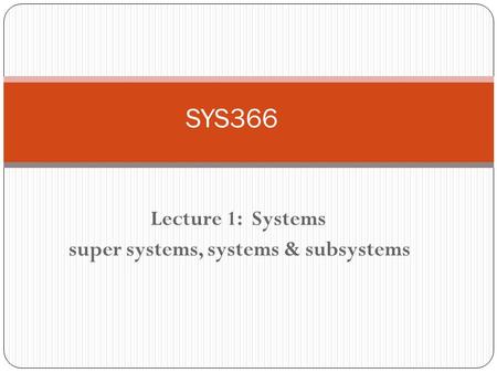 Lecture 1: Systems super systems, systems & subsystems SYS366.