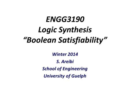 ENGG3190 Logic Synthesis “Boolean Satisfiability” Winter 2014 S. Areibi School of Engineering University of Guelph.