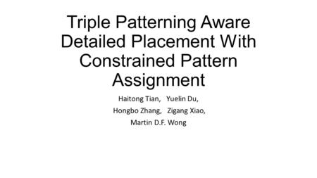 Triple Patterning Aware Detailed Placement With Constrained Pattern Assignment Haitong Tian, Yuelin Du, Hongbo Zhang, Zigang Xiao, Martin D.F. Wong.