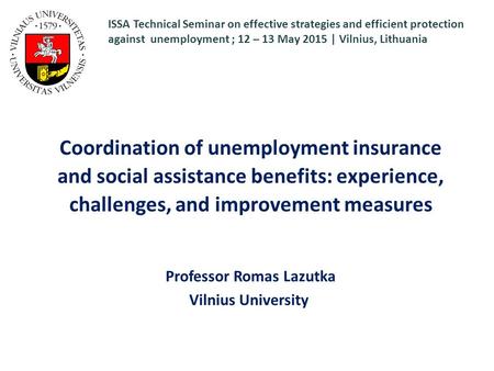 Coordination of unemployment insurance and social assistance benefits: experience, challenges, and improvement measures Professor Romas Lazutka Vilnius.
