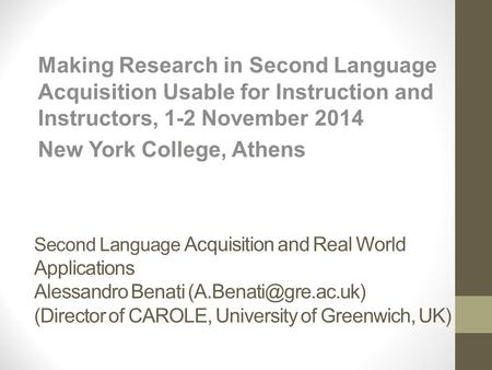 Second Language Acquisition and Real World Applications Alessandro Benati (Director of CAROLE, University of Greenwich, UK) Making.