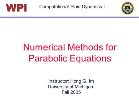 Computational Fluid Dynamics I PIW Numerical Methods for Parabolic Equations Instructor: Hong G. Im University of Michigan Fall 2005.