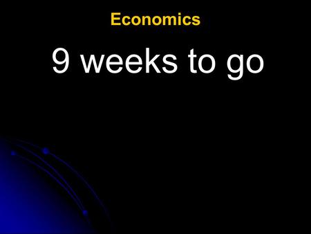 Economics 9 weeks to go.