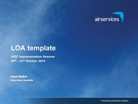 LOA template AIDC Implementation Seminar 28 th – 31 st October 2014 Adam Watkin Airservices Australia.