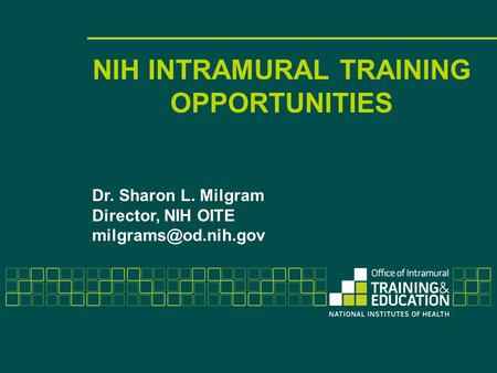 NIH INTRAMURAL TRAINING OPPORTUNITIES Dr. Sharon L. Milgram Director, NIH OITE