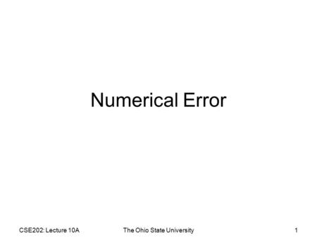 CSE202: Lecture 10AThe Ohio State University1 Numerical Error.