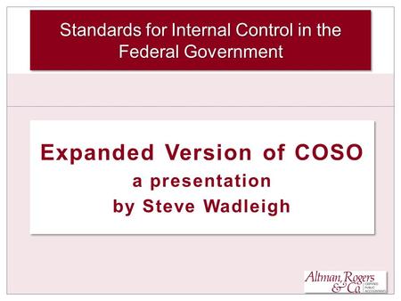 Expanded Version of COSO a presentation by Steve Wadleigh Expanded Version of COSO a presentation by Steve Wadleigh Standards for Internal Control in the.