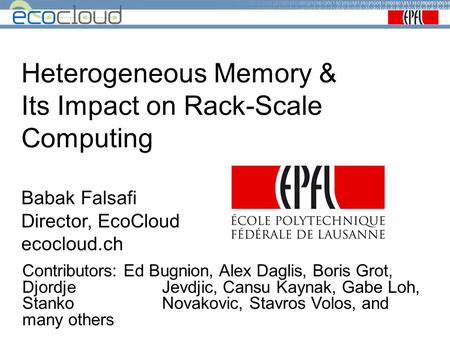 Heterogeneous Memory & Its Impact on Rack-Scale Computing Babak Falsafi Director, EcoCloud ecocloud.ch Contributors: Ed Bugnion, Alex Daglis, Boris Grot,